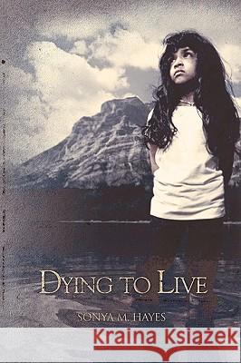 Dying to Live Sonya M Hayes 9781450072427