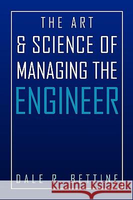 The Art & Science of Managing the Engineer Dale R. Bettine 9781450073554 