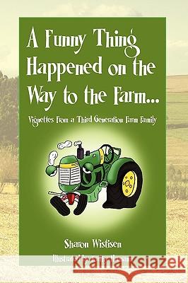 A Funny Thing Happened on the Way to the Farm... Sharon Wistisen 9781450074094 Xlibris