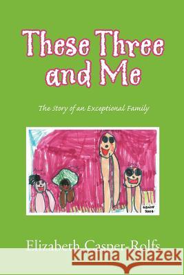 These Three and Me Elizabeth Casper-Rolfs 9781450074346 Xlibris Corporation