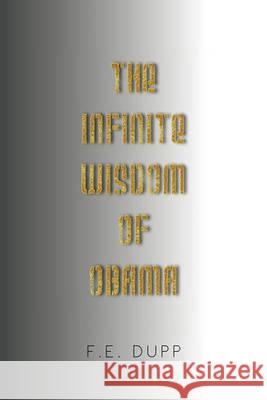 The Infinite Wisdom of Obama F. E. Dupp 9781450074995 Xlibris Corporation