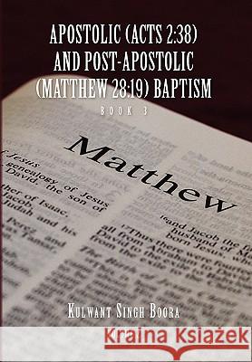 Apostolic (Acts 2: 38) AND POST-APOSTOLIC (MATTHEW 28:19) BAPTISM: Volume 2 Boora, Kulwant Singh 9781450075510 Xlibris Corporation