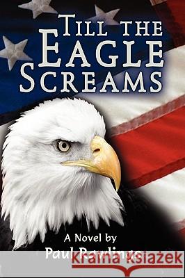 Till the Eagle Screams Paul Rawlings 9781450075848 Xlibris Corporation