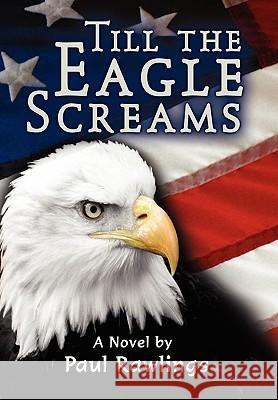 Till the Eagle Screams Paul Rawlings 9781450075855 Xlibris Corporation