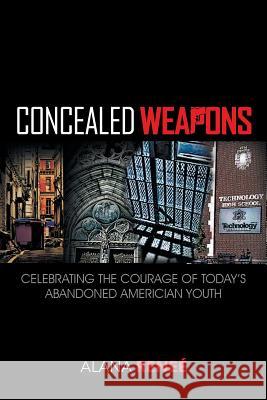 Concealed Weapons: Celebrating the Courage of Today's Abandoned American Youth Reneé, Alana 9781450076432 Xlibris Corporation