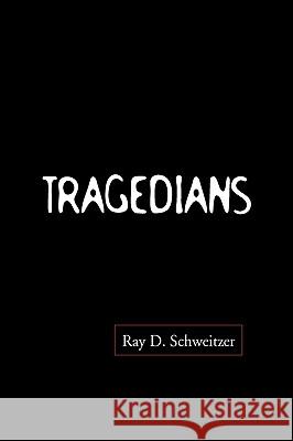 Tragedians Ray D. Schweitzer 9781450076753 Xlibris Corporation