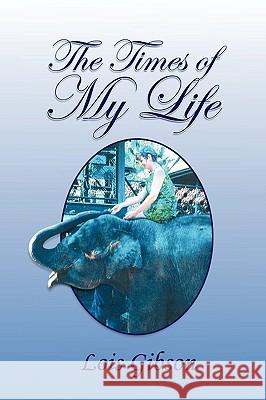 The Times of My Life Lois Gibson 9781450078689 Xlibris Corporation
