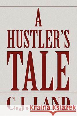 A Hustler's Tale C. J. Land 9781450078832 Xlibris Corporation