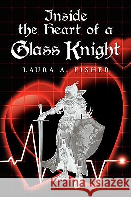 Inside the Heart of a Glass Knight Laura A. Fisher 9781450079471 Xlibris Corporation