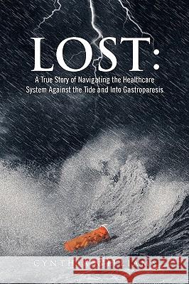 Lost: A True Story of Navigating the Healthcare System Against the Tide and Into Gastroparesis Williams, Cynthia 9781450085236