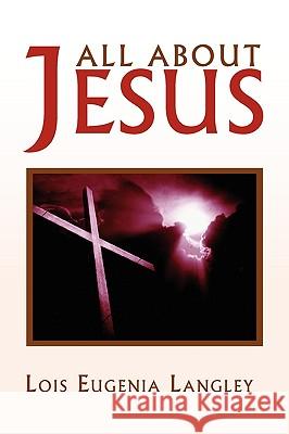 All About Jesus Langley, Lois Eugenia 9781450085786 Xlibris Corporation