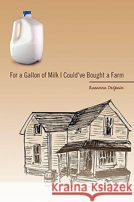 For a Gallon of Milk I Could've Bought a Farm Raeanna DeSpain 9781450087391 Xlibris