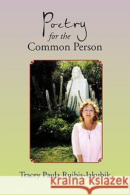 Poetry for the Common Person Tracey Paula Ruibis-Jakubik 9781450087452 Xlibris Corporation