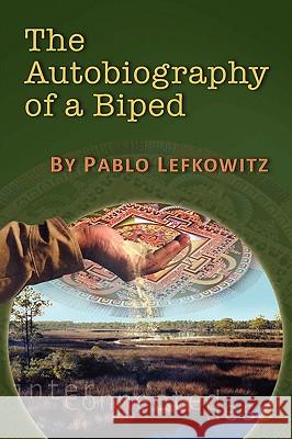 The Autobiography of a Biped Pablo Lefkowitz 9781450090155 Xlibris