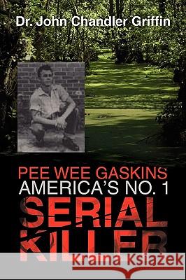 Pee Wee Gaskins America's No. 1 Serial Killer Dr John Chandler Griffin, Dr 9781450090889