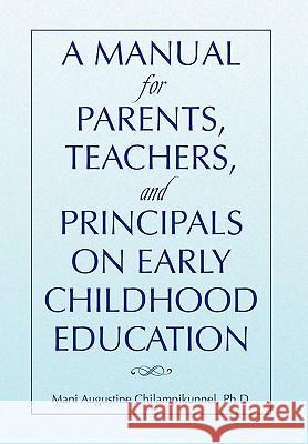 A Manual for Parents, Teachers, and Principals on Early Childhood Education Mani Augustine Ph. D. Chilampikunnel 9781450091145