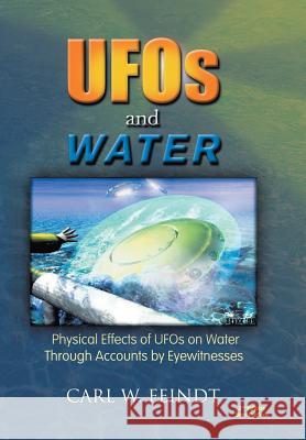UFOs and Water: Physical Effects of UFOs on Water Through Accounts by Eyewitnesses Feindt, Carl W. 9781450095341