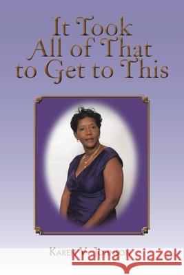 It Took All of That to Get to This Karen, M.D. Johnson 9781450095563 Xlibris Corporation