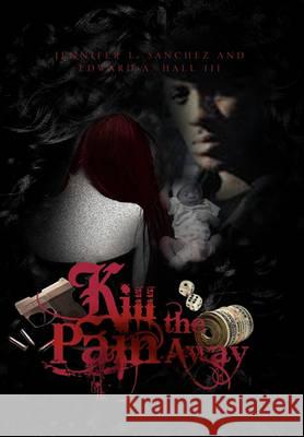 Kill the Pain Away Jennifer L Sanchez and Edward a Hall 9781450097611 Xlibris