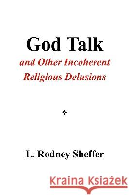 God Talk and Other Incoherent Religious Delusions L Rodney Sheffer 9781450097789 Xlibris