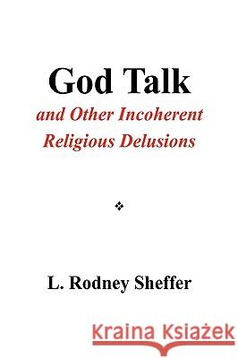 God Talk and Other Incoherent Religious Delusions L Rodney Sheffer 9781450097789