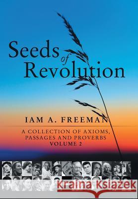 Seeds of Revolution: A Collection of Axioms, Passages and Proverbs, Volume 2 Freeman, Iam A. 9781450200240 iUniverse.com