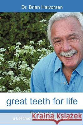 Great Teeth for Life: The Secret to a Lifetime of Good Dental Health Halvorsen, Bds Lds Rcs Brian 9781450200691 IUNIVERSE.COM