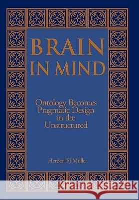 Brain in Mind: Ontology Becomes Pragmatic Design in the Unstructured Müller, Herbert Fj 9781450200974 iUniverse.com