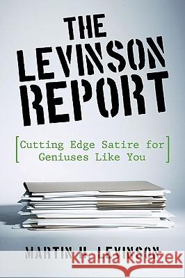 The Levinson Report: Cutting Edge Satire for Geniuses Like You Martin H. Levinson, H. Levinson 9781450201223