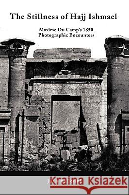 The Stillness of Hajj Ishmael: Maxime Du Camp's 1850 Photographic Encounters Julia Ballerini, Ballerini 9781450203067 iUniverse