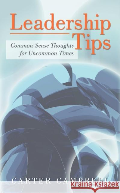 LeadershipTips: Common Sense Thoughts for Uncommon Times Carter Campbell 9781450203333 iUniverse