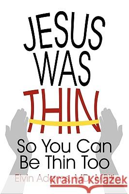 Jesus Was Thin: So You Can Be Thin Too Adams, Mph Elvin 9781450205160 iUniverse.com