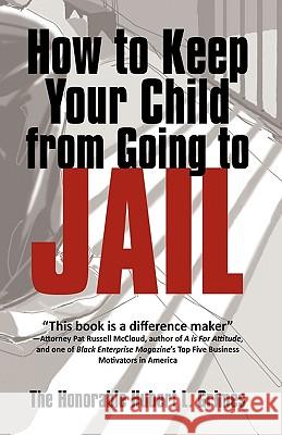 How to Keep Your Child from Going to Jail: Restoring Parental Authority and Developing Successful Youth The Honorable Hubert L. Grimes, Honorabl 9781450205412 iUniverse