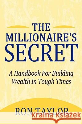 The Millionaire's Secret: A Handbook for Building Wealth in Tough Times Ron Taylor, Taylor 9781450207232 iUniverse