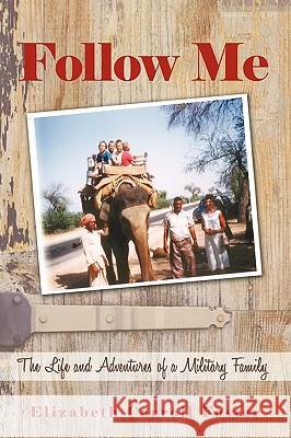 Follow Me: The Life and Adventures of a Military Family Elizabeth Carroll Foster, Carroll Foster 9781450207560