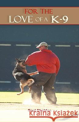 For the Love of A K-9 Paul, Jr. Sheldon 9781450208147