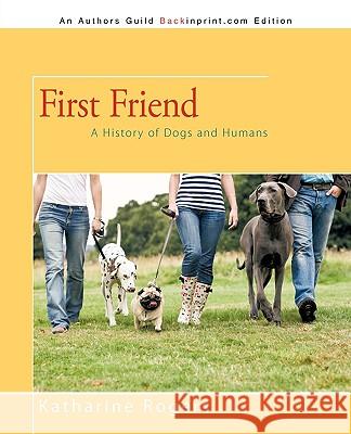 First Friend: A History of Dogs and Humans Katharine Rogers 9781450208734