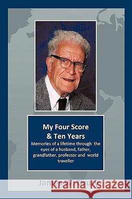 My Four Score and Ten Years: Memories Through the Eyes of a Husband, Father, Grandfather, Professor, and World Traveler... James W. Drury, W. Drury 9781450210720