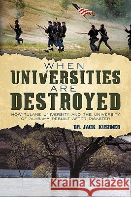 When Universities are Destroyed: How Tulane University and the University of Alabama Rebuilt after Disaster Dr Jack Kushner 9781450211000