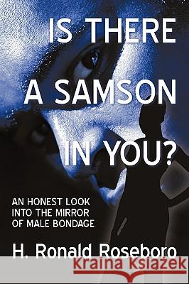 Is There a Samson in You?: An Honest Look Into the Mirror of Male Bondage H. Ronald Roseboro, Ronald Roseboro 9781450211536 iUniverse