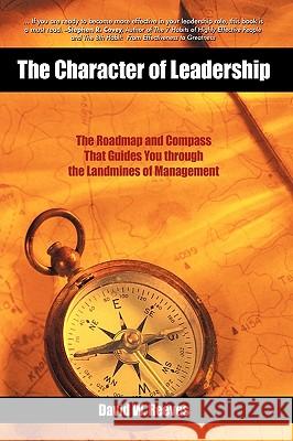 The Character of Leadership: The Roadmap and Compass that Guides You through the Landmines of Management David W. Reeves 9781450212625 iUniverse