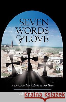 Seven Words of Love: A Love Letter from Golgotha to Your Heart Ernie Shipe 9781450213059