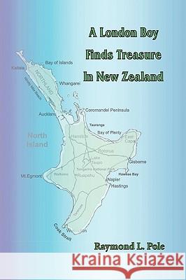 A London Boy Finds Treasure in New Zealand Raymond L. Pole 9781450213110 iUniverse.com