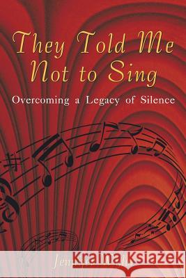 They Told Me Not to Sing: Overcoming a Legacy of Silence Wyler, Jennifer 9781450213301 iUniverse.com