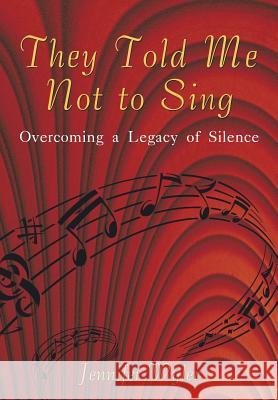 They Told Me Not to Sing: Overcoming a Legacy of Silence Jennifer Wyler 9781450213325 iUniverse