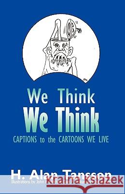 We Think We Think: Captions to the Cartoons We Live, Volume One H. Alan Tansson 9781450213332 iUniverse