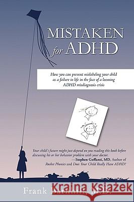Mistaken for ADHD: How you can prevent mislabeling your child as a failure in life in the face of a looming ADHD misdiagnosis crisis Frank Barnhill 9781450214285 iUniverse