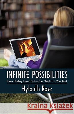 Infinite Possibilities: How Finding Love Online Can Work for You Too! Hyleath Rose, Rose 9781450214520