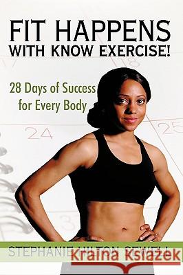 Fit Happens with Know Exercise!: 28 Days of Success for Every Body Sewell, Stephanie Hilton 9781450214933 iUniverse.com