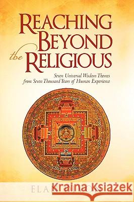 Reaching Beyond the Religious: Seven Universal Wisdom Themes from Seven Thousand Years of Human Experience Elan Divon, Divon 9781450215329